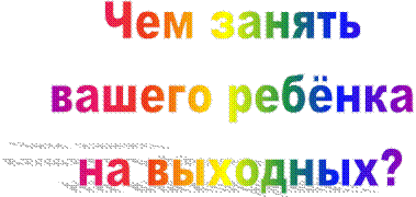 Чем занять
вашего ребёнка
 на выходных?