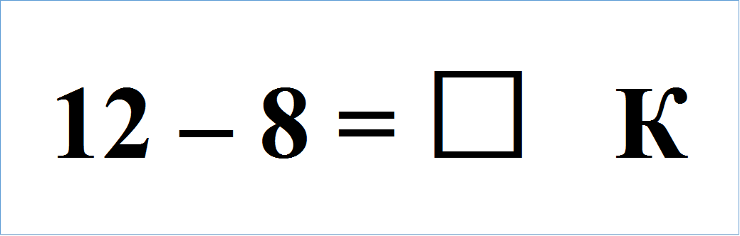 12 – 8 = *   К

