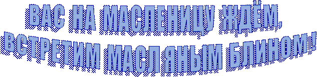 В А С   Н А   М А С Л Е Н И Ц У   Ж Д Ё М ,   
В С Т Р Е Т И М   М А С Л  Я Н Ы М   Б Л И Н О М  !