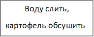 Воду слить,
картофель обсушить

