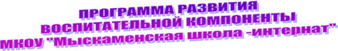 ПРОГРАММА РАЗВИТИЯ
ВОСПИТАТЕЛЬНОЙ КОМПОНЕНТЫ
МКОУ "Мыскаменская школа -интернат"
