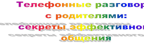 Телефонные разговоры 
с родителями: 
секреты эффективного 
общения
