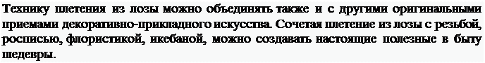 Надпись: Технику плетения из лозы можно объединять также и с другими оригинальными приемами декоративно-прикладного искусства. Сочетая плетение из лозы с резьбой, росписью, флористикой, икебаной, можно создавать настоящие полезные в быту шедевры.