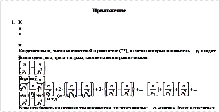 Надпись: Приложение
1.	Как известно,   (**)
Если перебирать по порядку эти множители, то через каждые   «шагов» будут встречаться множители, кратные простому числу  ; число их равно  , но из них   множителей делятся на  ,  - делятся на   и т.д.
Следовательно, число множителей в равенстве (**), в состав которых множитель   входит ровно один, два, три и т.д. раза, соответственно равно числам:
 ,  ,   и т.д.
Поэтому,  
