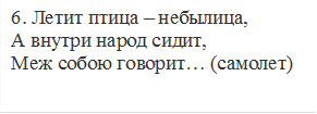 6. Летит птица – небылица, 
А внутри народ сидит, 
Меж собою говорит… (самолет) 

