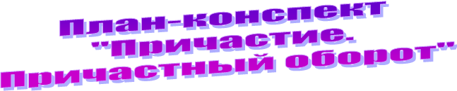 План-конспект 
"Причастие. 
Причастный оборот"