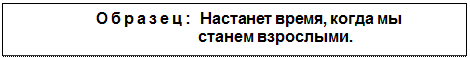 Text Box: Образец:  Настанет время, когда мы станем взрослыми.