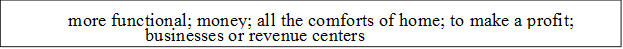 more functional; money; all the comforts of home; to make a profit; businesses or revenue centers____________

