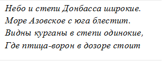 Небо и степи Донбасса широкие.    Море Азовское с юга блестит.            Видны курганы в степи одинокие,         Где птица-ворон в дозоре стоит                   