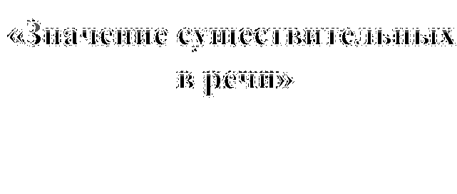 «Значение существительных в речи»