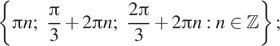 Описание:  левая фигурная скобка Пи n; дробь: числитель: Пи , знаменатель: 3 конец дроби плюс 2 Пи n; дробь: числитель: 2 Пи , знаменатель: 3 конец дроби плюс 2 Пи n:n принадлежит Z правая фигурная скобка ; 