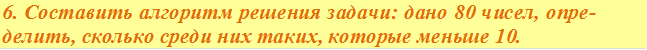 6. Составить алгоритм решения задачи: дано 80 чисел, опре- делить, сколько среди них таких, которые меньше 10.