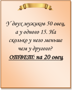  

У двух мужиков 50 овец, а у одного 15. На сколько у него меньше чем у другого?
ОТВЕТ: на 20 овец

