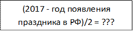 (2017 - год появления праздника в РФ)/2 = ???