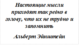 Настоящие мысли приходят так редко в голову, что их не трудно и запомнить
Альберт Эйнштейн
