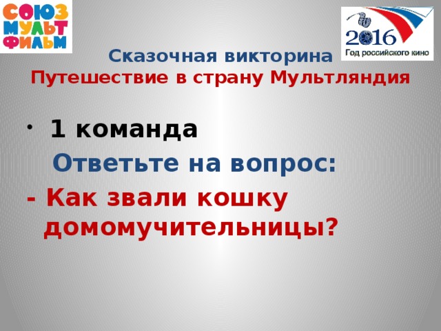 Сказочная викторина  Путешествие в страну Мультляндия  1 команда  Ответьте на вопрос: - Как звали кошку домомучительницы?