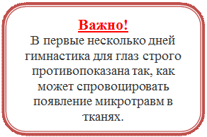 Скругленный прямоугольник: Важно!
В первые несколько дней гимнастика для глаз строго противопоказана так, как может спровоцировать появление микротравм в тканях.

