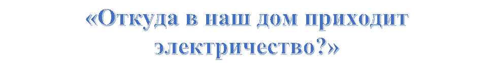 «Откуда в наш дом приходит электричество?»