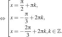  равносильно совокупность выражений x= дробь: числитель: Пи , знаменатель: 2 конец дроби плюс Пи k,x= минус дробь: числитель: Пи , знаменатель: 3 конец дроби плюс 2 Пи k, x= минус дробь: числитель: 2 Пи , знаменатель: 3 конец дроби плюс 2 Пи k, k принадлежит Z . конец совокупности . 