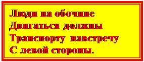 Надпись: Люди на обочине 
Двигаться должны 
Транспорту навстречу 
С левой стороны. 

