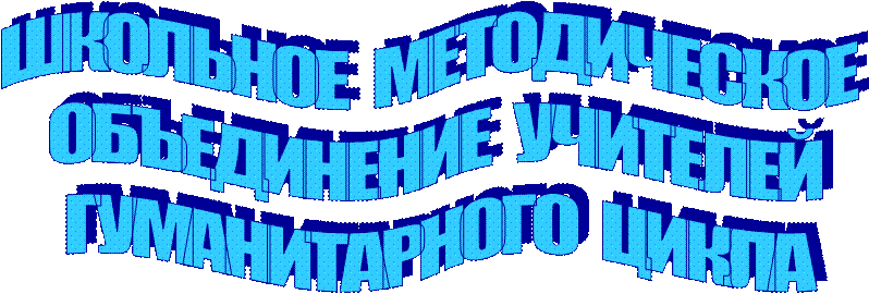 ШКОЛЬНОЕ  МЕТОДИЧЕСКОЕ  
ОБЪЕДИНЕНИЕ  УЧИТЕЛЕЙ 
ГУМАНИТАРНОГО  ЦИКЛА