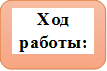 Ход работы: