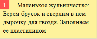        	Маленькое жульничество: Берем брусок и сверлим в нем дырочку для гвоздя. Заполняем её пластилином,1