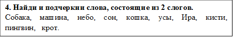 4. Найди и подчеркни слова, состоящие из 2 слогов. 
Собака,   машина,   небо,   сон,   кошка,   усы,   Ира,   кисти,   пингвин,   крот.

