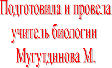 Подготовила и провела
учитель биологии 
Мугутдинова М.
