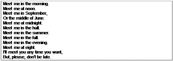 Надпись: Meet me in the morning. Meet me at noon.
Meet me in September, Or the middle of June. Meet me at midnight.
Meet me in the hall. Meet me in the summer. Meet me in the fall.
Meet me in the evening. Meet me at eight.
I’ll meet you any time you want, But, please, don’t be late.
