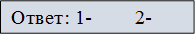 Ответ: 1-        2-