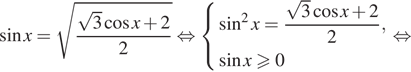  синус x= корень из дробь: числитель: корень из 3 косинус x плюс 2, знаменатель: 2 конец дроби равносильно система выражений синус в квадрате x= дробь: числитель: корень из 3 косинус x плюс 2, знаменатель: 2 конец дроби , синус xgeqslant0 конец системы . равносильно 