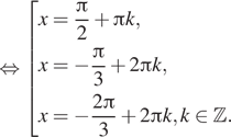  равносильно совокупность выражений x= дробь: числитель: Пи , знаменатель: 2 конец дроби плюс Пи k,x= минус дробь: числитель: Пи , знаменатель: 3 конец дроби плюс 2 Пи k, x= минус дробь: числитель: 2 Пи , знаменатель: 3 конец дроби плюс 2 Пи k, k принадлежит Z . конец совокупности . 