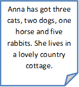 Anna has got three cats, two dogs, one horse and five rabbits. She lives in a lovely country cottage. 