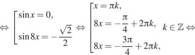 Описание:  равносильно совокупность выражений синус x=0, синус 8x= минус дробь: числитель: корень из 2, знаменатель: конец дроби 2 конец совокупности . равносильно совокупность выражений x= Пи k,8x= минус дробь: числитель: Пи , знаменатель: 4 конец дроби плюс 2 Пи k,8x= минус дробь: числитель: 3 Пи , знаменатель: 4 конец дроби плюс 2 Пи k, конец совокупности . k принадлежит Z равносильно 