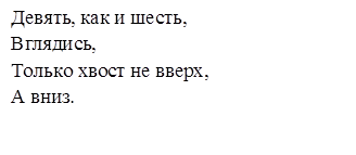 Девять, как и шесть,
Вглядись,
Только хвост не вверх,
А вниз.

