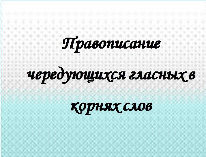 Надпись: Правописание чередующихся гласных в корнях слов

