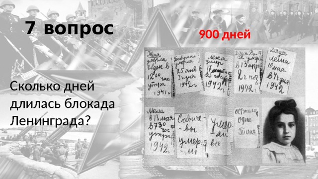 7 вопрос 900 дней Сколько дней длилась блокада Ленинграда? 