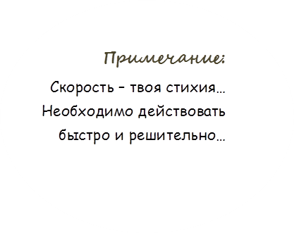 Примечание:
Скорость – твоя стихия…
Необходимо действовать быстро и решительно…
