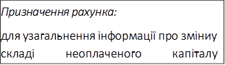 Призначення рахунка:
для узагальнення інформації про зміни у складі неоплаченого капіталу підприємства
