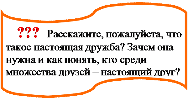 Блок-схема: перфолента:     ???  Расскажите, пожалуйста, что такое настоящая дружба? Зачем она нужна и как понять, кто среди множества друзей – настоящий друг?