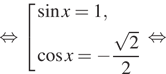 Описание:  равносильно совокупность выражений синус x = 1, косинус x = минус дробь: числитель: корень из 2 , знаменатель: 2 конец дроби конец совокупности . равносильно 