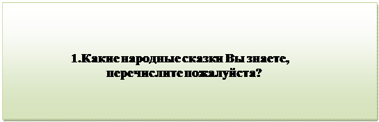 Надпись:                                 
                   1.Какие народные сказки Вы знаете, 
                              перечислите пожалуйста?
                               
      
      
                                           
      

         


          

