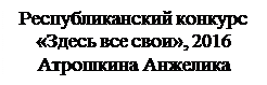 Надпись: Республиканский конкурс 
«Здесь все свои», 2016
Атрошкина Анжелика

