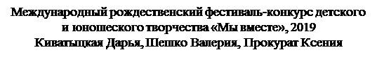 Надпись: Международный рождественский фестиваль-конкурс детско-го и юношеского творчества «Мы вместе», 2019
Киватыцкая Дарья, Шешко Валерия, Прокурат Ксения
