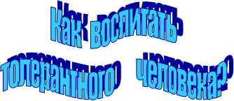 Как   воспитать
толерантного       человека?