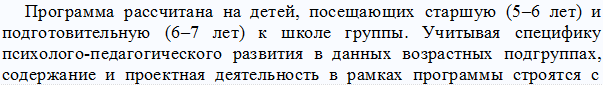 Программа рассчитана на детей, посещающих старшую (5–6 лет) и подготовительную (6–7 лет) к школе группы. Учитывая специфику психолого-педагогического развития в данных возрастных подгруппах, содержание и проектная деятельность в рамках программы строятся с