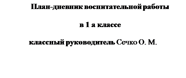 Надпись: План-дневник воспитательной работы

в 1 а классе 

классный руководитель Сечко О. М.

