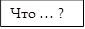 Что … ?