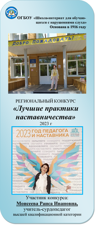  ОГБОУ «Школа-интернат для обучаю-щихся с нарушениями слуха» 
Основана в 1916 году

 
РЕГИОНАЛЬНЫЙ КОНКУРС
«Лучшие практики наставничества»
2023 г
 
Участник конкурса:
Моисеева Раиса Ивановна, 
учитель-сурдопедагог
высшей квалификационной категории


